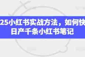 2025小红书实战方法，如何快速日产千条小红书笔记