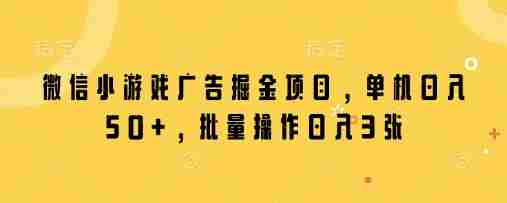 微信小游戏广告掘金项目，单机日入50+，批量操作日入3张