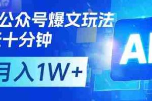 AI+公众号爆文玩法，每天十分钟，批量矩阵操作，月入1W+