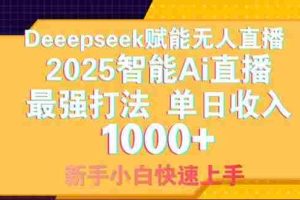 （14410期）Deepseek赋能无人直播，2025无人直播最强打法，单日收入1000+新手小白…