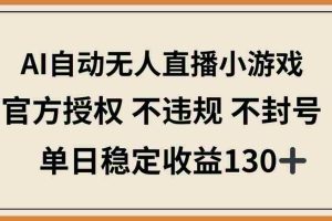 （14438期）AI自动无人直播小游戏，官方授权 不违规 不封号，单日稳定收益130+