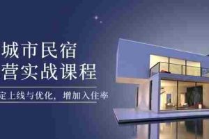 （14471期）城市民宿运营实战课程，轻松搞定上线与优化，增加入住率