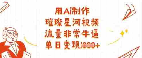 用Ai制作璀璨星河视频，流量非常牛逼，单日变现多张