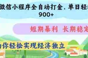 微信小程序全自动打金，单日轻松几张，短期暴利，长期稳定，助你轻松实现经济独立【揭秘】