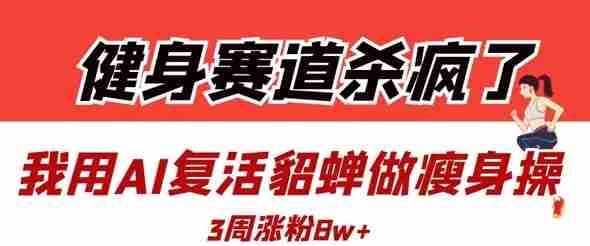 健身赛道杀疯了？我用AI复活貂蝉做瘦身操，3周涨粉8W
