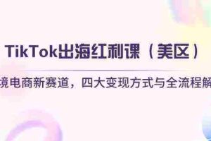 TikTok出海红利课（美区）跨境电商新赛道，四大变现方式与全流程解析