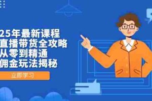 2025年最新课程，无人直播带货全攻略，从零到精通，高佣金玩法揭秘