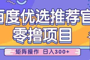 百度优选推荐官，零撸项目，简单好操作，小白也可轻松上手，矩阵操作，日入300+