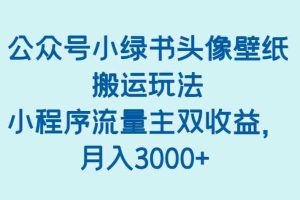 公众号小绿书头像壁纸搬运玩法，小程序流量主双收益，月入3000+