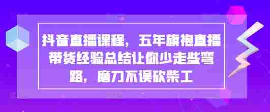 抖音直播课程，五年旗袍直播带货经验总结让你少走些弯路，磨刀不误砍柴工