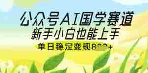 公众号AI国学爆文，国学赛道风口，新手小白也能轻松上手，单日稳定变现几张