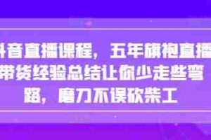 抖音直播课程，五年旗袍直播带货经验总结让你少走些弯路，磨刀不误砍柴工