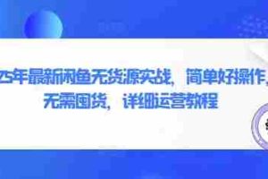 2025年最新闲鱼无货源实战，简单好操作，无需囤货，详细运营教程