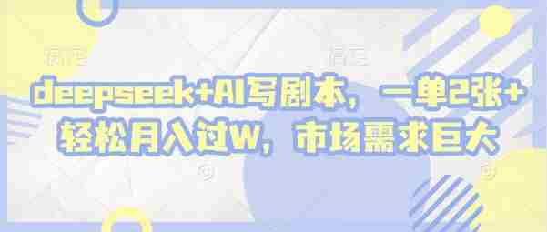 deepseek+AI写剧本,一单2张+ 轻松月入过W,市场需求巨大