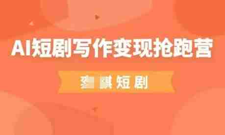 AI短剧写作变现抢跑营，门槛低，0基础，普通人做副业的绝佳机会