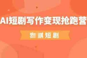 AI短剧写作变现抢跑营，门槛低，0基础，普通人做副业的绝佳机会