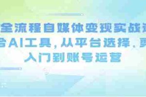 Ai全流程自媒体变现实战课，结合AI工具，从平台选择、剪辑入门到账号运营