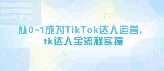 从0~1成为TikTok达人运营,tk达人全流程实操