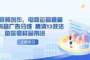 AI短视频创作，电商运营秘籍，解锁抖音广告分成 高清13技法助你零样品带货