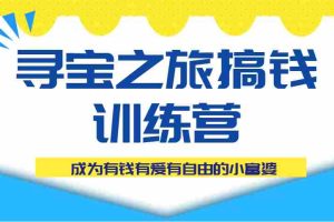 寻宝之旅搞钱训练营课程，成为有钱有爱有自由的小富婆