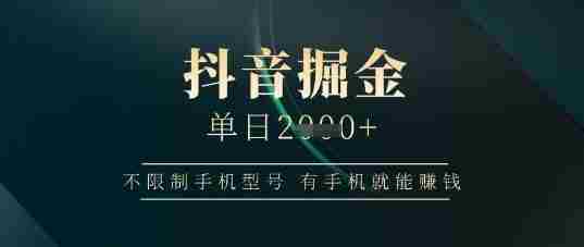抖音掘金单日收益上千，不限制手机型号，有手机就能挣钱【揭秘】