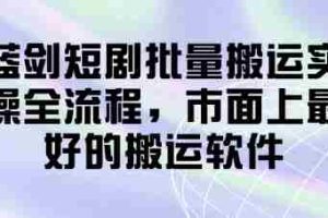 蓝剑短剧批量搬运实操全流程，市面上最好的搬运软件