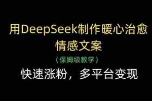 用DeepSeek制作暖心治愈情感文案，快速涨粉，多平台变现