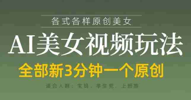 各类AI美女视频玩法,3分钟一个原创,当天可变现