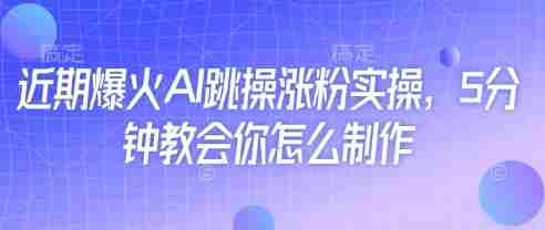 近期爆火AI跳操涨粉实操,5分钟教会你怎么制作