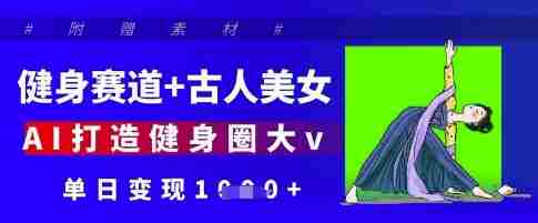 健身赛道+古人美女，AI打造健身圈大v，单日变现多张
