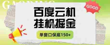 百度云机掘金项目实操课程单窗口保底5-10元月收益单窗口150+【揭秘】