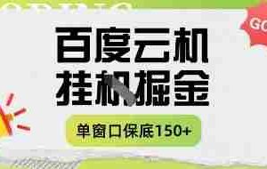 百度云机掘金项目实操课程单窗口保底5-10元月收益单窗口150+【揭秘】