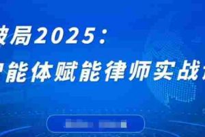 破局2025：智能体赋能律师实战课，打破编程壁垒，完成复杂任务，沉淀专属知识，赋能律师实务