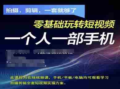 拍摄剪辑全套短视频实操方案，拍摄，剪辑，一套就够了，零基础玩转短视频一个人一部手机