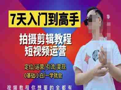 7天入门到高手，短视频剪辑运营高手课，定位 运营 引|流 变现，0基础小白一学就会