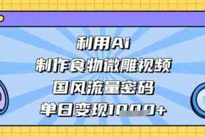 利用Ai制作食物微雕视频，国风流量密码，单日变现数张