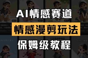 AI情感赛道 情感漫剪玩法 保姆级教程 操作简单 一鱼多吃