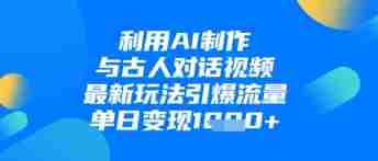 利用AI制作与古人对话的视频，最新玩法引爆流量，单日变现1k