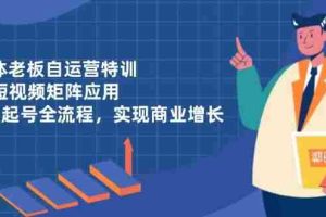实体老板自运营特训，AI短视频矩阵应用，0-1起号全流程，实现商业增长