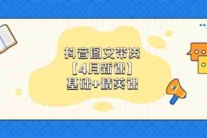 抖音图文带货，基础课+精英课：0基础小白掌握各赛道带货技巧【4月新课】