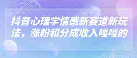 抖音心理学情感新赛道新玩法，涨粉和分成收入嘎嘎的