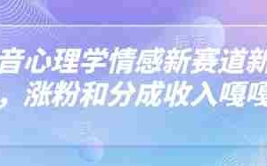 抖音心理学情感新赛道新玩法，涨粉和分成收入嘎嘎的