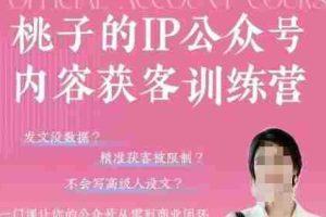 桃子IP公众号内容获客训练营(第3期)，一门让你公众号从0到商业闭环的课程