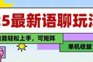 25年最新语聊玩法，纯手工，单机收益100+，小白也能轻松上手，可矩阵操作