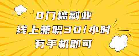 0门槛副业，线上兼职30一小时，有一部手机即可操作【揭秘】