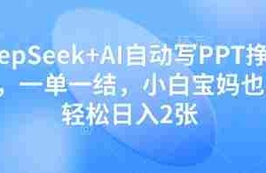 DeepSeek+AI自动写PPT挣稿费，一单一结，小白宝妈也能轻松日入2张
