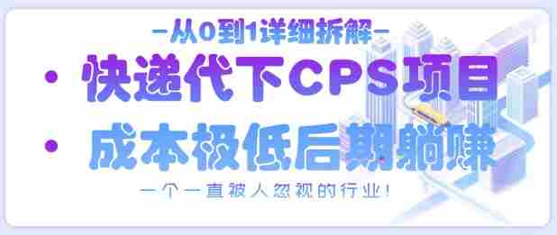 从0到1详细拆解快递代下CPS项目，一个一直被人忽视的行业！