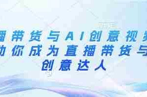 直播带货与AI创意视频，帮助你成为直播带货与AI创意达人