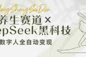 养生赛道+DeepSeek黑科技：AI数字人全自动变现，小白也能月入过W