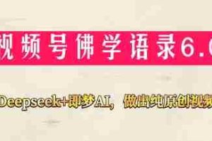 视频号佛学禅语6.0，用Deepseek+即梦ai，做纯原创视频，新手小白，也能月入1W+